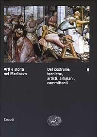 Arti e storia nel Medioevo. Vol. 2: Del costruire: tecniche, artisti, artigiani, committenti. - copertina