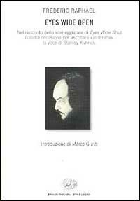 Eyes wide open. Nel racconto dello sceneggiatore di Eyes wide shut l'ultima occasione per ascoltare «In diretta» la voce di Stanley Kubrick - Frederic Raphael - copertina