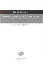 Storia delle società islamiche. Vol. 1: Le origini dell'islam. Secoli VII-XIII.