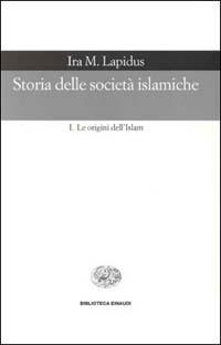 Storia delle società islamiche. Vol. 1: Le origini dell'islam. Secoli VII-XIII. - Ira M. Lapidus - copertina
