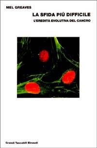La sfida più difficile. L'eredità evolutiva del cancro - Mel Greaves - copertina