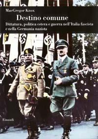 Destino comune. Dittatura, politica estera e guerra nell'Italia fascista e nella Germania nazista - MacGregor Knox - copertina
