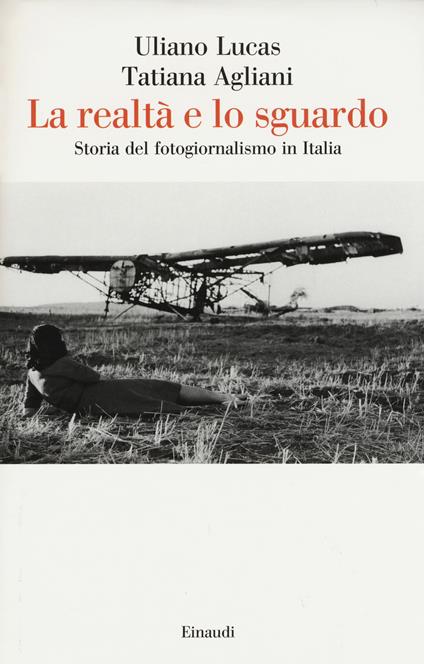 La realtà e lo sguardo. Storia del fotogiornalismo in Italia. Ediz. illustrata - Uliano Lucas,Tatiana Agliani - copertina
