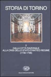 Storia di Torino. Vol. 5: Dalla città razionale alla crisi dello Stato d'Antico Regime (1730-1798). - copertina