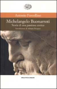Michelangelo Buonarroti. Storia di una passione eretica - Antonio Forcellino - copertina