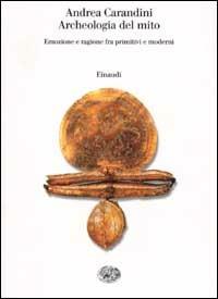 Archeologia del mito. Emozione e ragione fra primitivi e moderni - Andrea Carandini - copertina