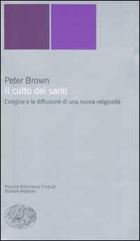 Il culto dei santi. L'origine e la diffusione di una nuova religiosità - Peter Brown - copertina