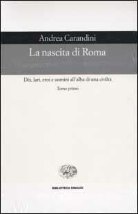 La nascita di Roma. Dèi, lari, eroi e uomini all'alba di una civiltà - Andrea Carandini - copertina