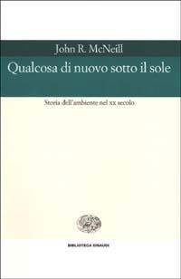 Qualcosa di nuovo sotto il sole. Storia dell'ambiente nel XX secolo - John R. McNeill - copertina