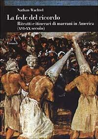 La fede del ricordo. Ritratti e itinerari di marrani in America (XVI-XX secolo) - Nathan Wachtel - copertina