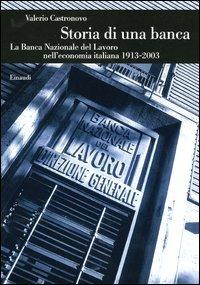 Storia di una banca. La Banca Nazionale del Lavoro nell'economia italiana (1913-2003) - Valerio Castronovo - copertina