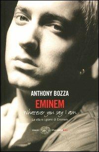 Eminem. La vita e i giorni di Eminem. Whatever you say I am - Anthony Bozza - copertina