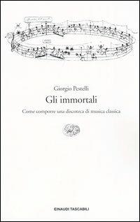 Gli immortali. Come comporre una discoteca di musica classica - Giorgio Pestelli - copertina