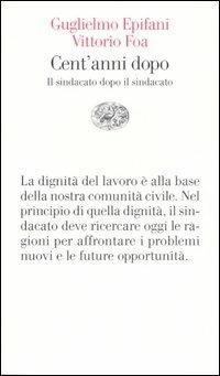 Cent'anni dopo. Il sindacato dopo il sindacato - Guglielmo Epifani,Vittorio Foa - copertina