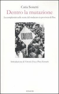 Dentro la mutazione. La complessità nelle storie del sindacato in provincia di Pisa - Catia Sonetti - copertina