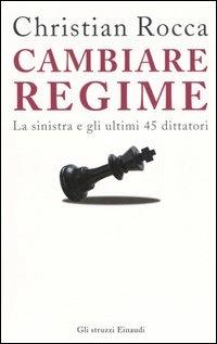 Cambiare regime. La sinistra e gli ultimi 45 dittatori - Christian Rocca - copertina