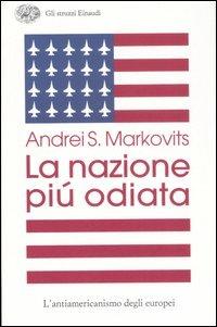 La nazione più odiata. L'antiamericanismo degli europei - Andrei S. Markovits - copertina