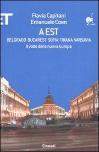 A Est. Belgrado, Bucarest, Sofia, Tirana, Varsavia. Il volto della nuova Europa - Flavia Capitani,Emanuele Coen - copertina