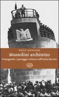 Mussolini architetto. Propaganda e paesaggio urbano nell'Italia fascista - Paolo Nicoloso - copertina