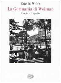 La Germania di Weimar. Utopia e tragedia - Eric D. Weitz - copertina