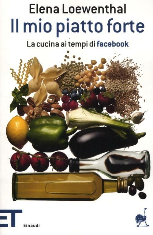 Il mio piatto forte. La cucina ai tempi di Facebook - Elena Loewenthal - copertina