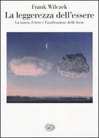 La leggerezza dell'essere. La massa, l'etere e l'unificazione delle forze - Frank Wilczek - copertina