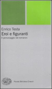 Eroi e figuranti. Il personaggio nel romanzo - Enrico Testa - copertina