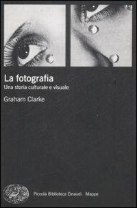 La fotografia. Una storia culturale e visuale - Graham Clarke - copertina