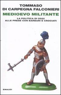 Medioevo militante. La politica di oggi alle prese con barbari e crociati - Tommaso Di Carpegna Falconieri - copertina