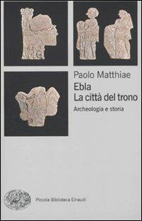 Ebla, la città del trono. Archeologia e storia - Paolo Matthiae - copertina