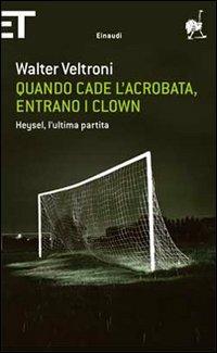 Quando cade l'acrobata, entrano i clown. Heysel, l'ultima partita - Walter Veltroni - 2