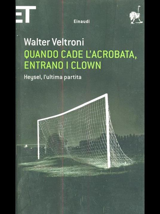 Quando cade l'acrobata, entrano i clown. Heysel, l'ultima partita - Walter Veltroni - 4