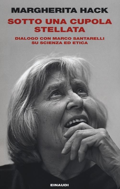 Sotto una cupola stellata. Dialogo con Marco Santarelli su scienza ed etica - Margherita Hack,Marco Santarelli - copertina