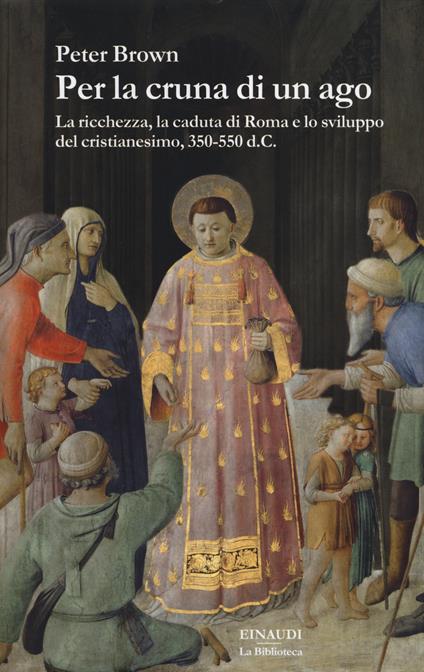 Per la cruna di un ago. La ricchezza, la caduta di Roma e lo sviluppo del cristianesimo, 350-550 d. C. - Peter Brown - copertina