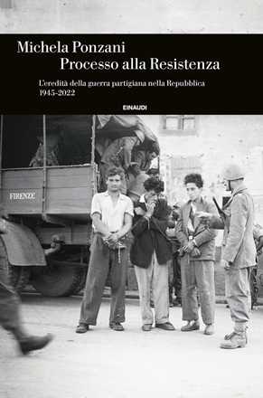 Libro Processo alla Resistenza. L’eredità della guerra partigiana nella Repubblica (1945-2022) Michela Ponzani