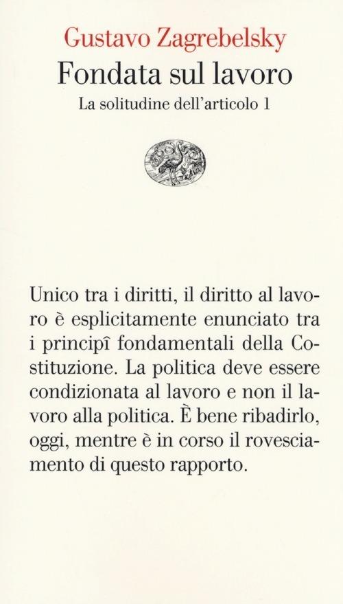 Fondata sul lavoro. La solitudine dell'articolo 1 - Gustavo Zagrebelsky - copertina