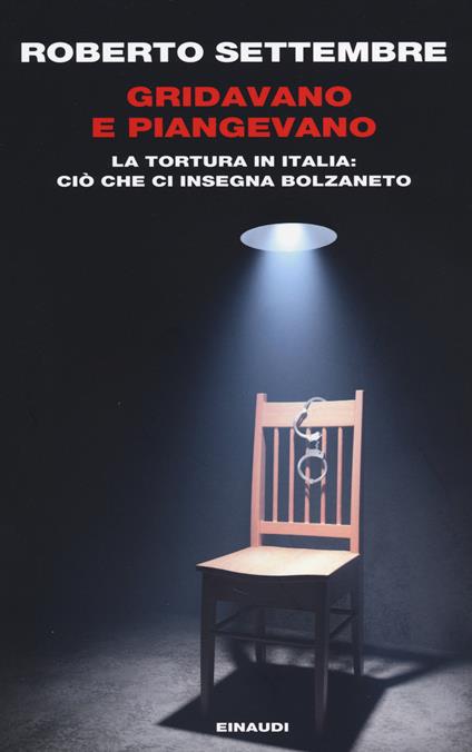 Gridavano e piangevano. La tortura in Italia: ciò che ci insegna Bolzaneto - Roberto Settembre - copertina