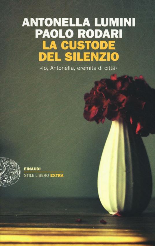 La custode del silenzio. «Io, Antonella, eremita di città» - Antonella Lumini,Paolo Rodari - copertina