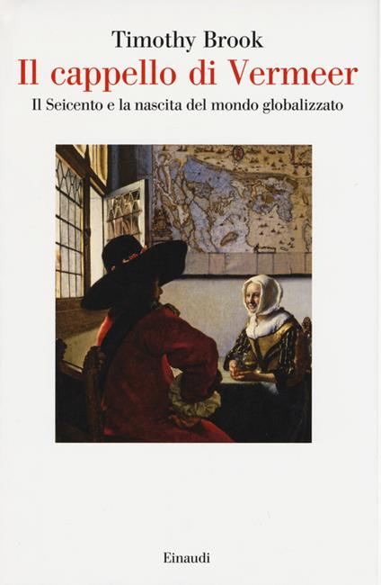Il cappello di Vermeer. Il Seicento e la nascita del mondo globalizzato. Ediz. illustrata - Timothy Brook - copertina