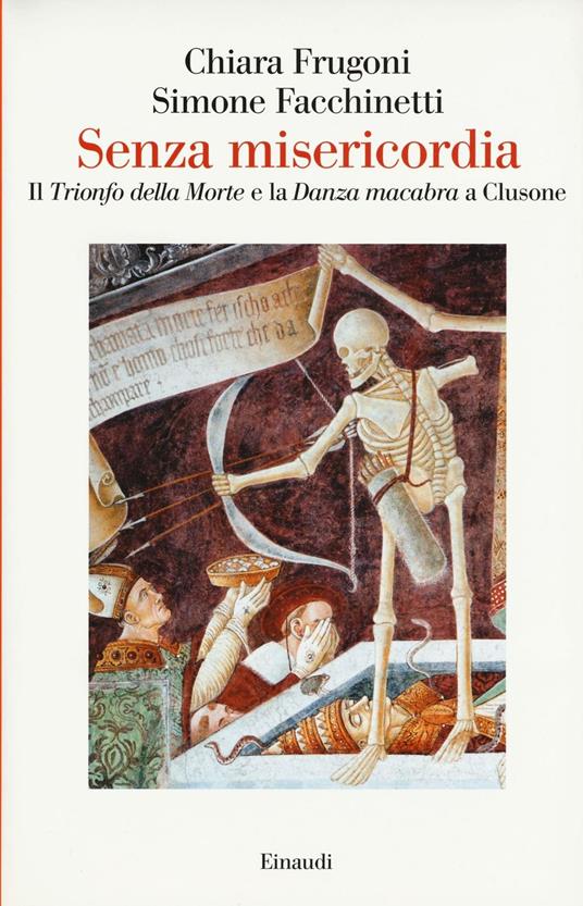 Senza misericordia. Il «Trionfo della Morte» e la «Danza macabra» a Clusone - Chiara Frugoni,Simone Facchinetti - copertina