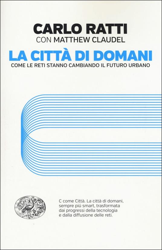 La città di domani. Come le reti stanno cambiando il futuro urbano - Carlo Ratti,Matthew Claudel - copertina