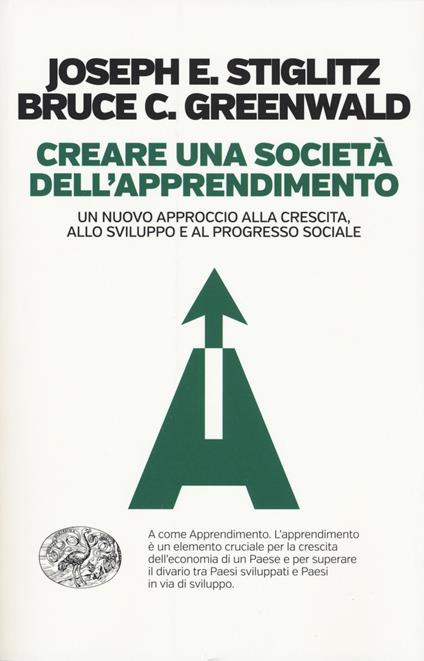 Creare una società dell'apprendimento. Un nuovo approccio alla crescita, allo sviluppo e al progresso sociale - Bruce Greenwald,Joseph Eugene Stiglitz - copertina
