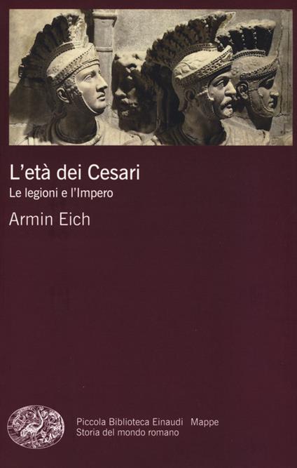 L' età dei Cesari. Le legioni e l'impero - Armin Eich - copertina
