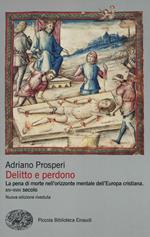 Delitto e perdono. La pena di morte nell'orizzonte mentale dell'Europa cristiana. XIV-XVIII secolo