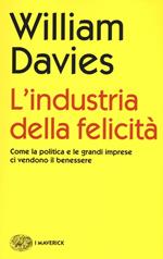 L' industria della felicità. Come la politica e le grandi imprese ci vendono il benessere