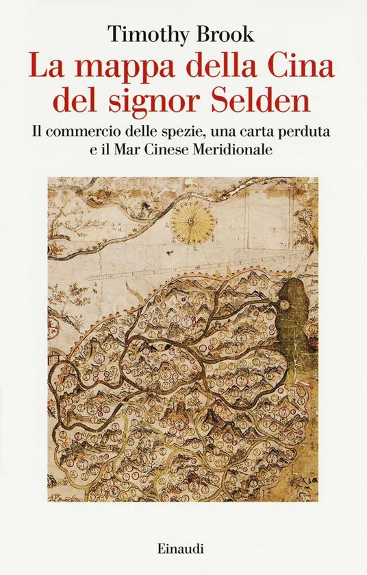 La mappa della Cina del signor Selden. Il commercio delle spezie, una carta perduta e il Mar Cinese Meridionale - Timothy Brook - copertina