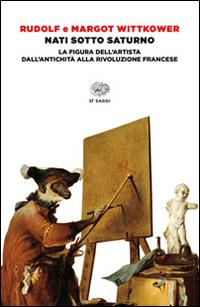 Nati sotto Saturno. La figura dell'artista dall'antichità alla Rivoluzione francese - Rudolf Wittkower,Margot Wittkower - copertina