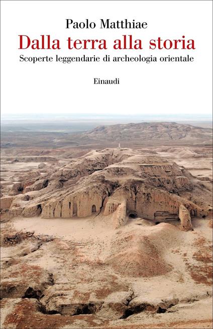 Dalla terra alla storia. Scoperte leggendarie di archeologia orientale - Paolo Matthiae - copertina