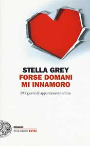 Libro Forse domani m'innamoro. 693 giorni di appuntamenti online Stella Grey