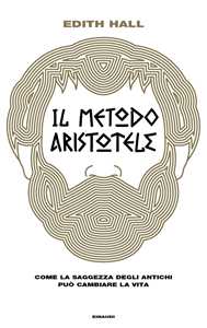 Il metodo Aristotele. Come la saggezza degli antichi può cambiare la vita